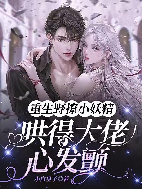 重生野撩小妖精,哄得大佬心发颤